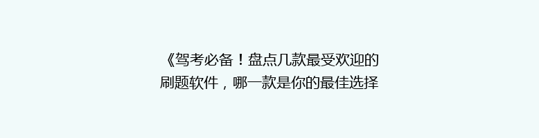 《驾考必备！盘点几款最受欢迎的刷题软件，哪一款是你的最佳选择？》
