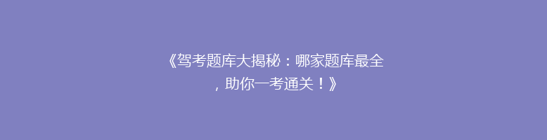 《驾考题库大揭秘：哪家题库最全，助你一考通关！》