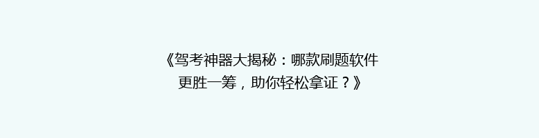 《驾考神器大揭秘：哪款刷题软件更胜一筹，助你轻松拿证？》