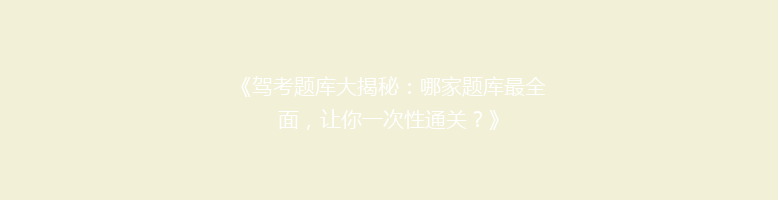 《驾考题库大揭秘：哪家题库最全面，让你一次性通关？》