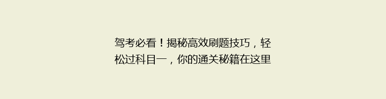 驾考必看！揭秘高效刷题技巧，轻松过科目一，你的通关秘籍在这里！