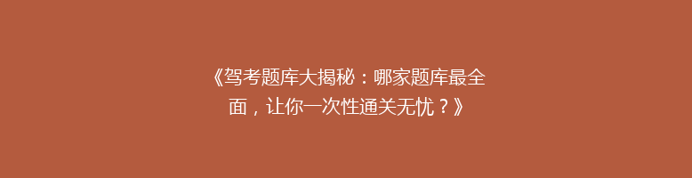 《驾考题库大揭秘：哪家题库最全面，让你一次性通关无忧？》