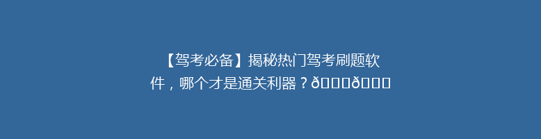 【驾考必备】揭秘热门驾考刷题软件，哪个才是通关利器？🚗📚