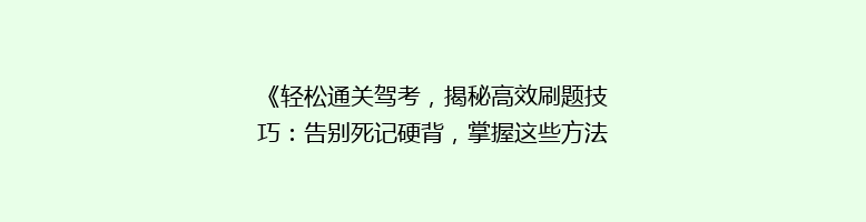 《轻松通关驾考，揭秘高效刷题技巧：告别死记硬背，掌握这些方法就对了！》