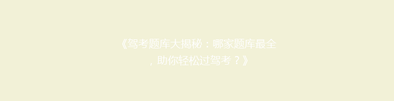 《驾考题库大揭秘：哪家题库最全，助你轻松过驾考？》