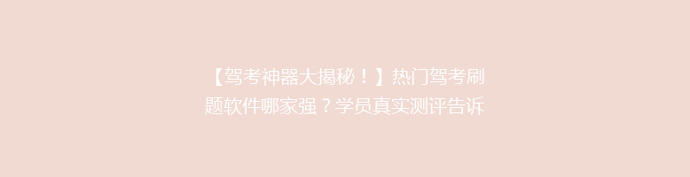 【驾考神器大揭秘！】热门驾考刷题软件哪家强？学员真实测评告诉你！