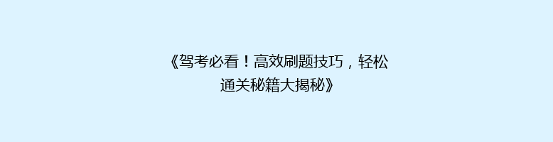 《驾考必看！高效刷题技巧，轻松通关秘籍大揭秘》