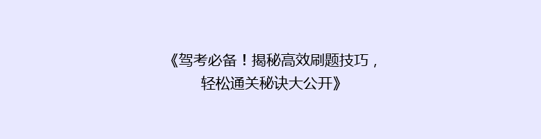 《驾考必备！揭秘高效刷题技巧，轻松通关秘诀大公开》