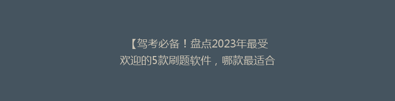 【驾考必备！盘点2023年最受欢迎的5款刷题软件，哪款最适合你？】