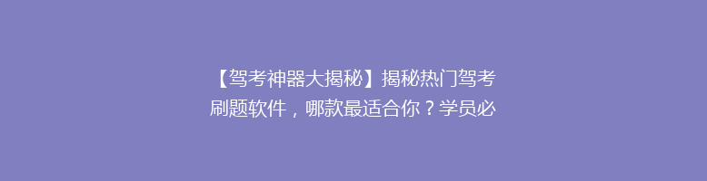 【驾考神器大揭秘】揭秘热门驾考刷题软件，哪款最适合你？学员必备！
