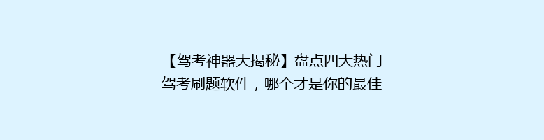 【驾考神器大揭秘】盘点四大热门驾考刷题软件，哪个才是你的最佳选择？