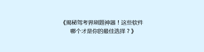 《揭秘驾考界刷题神器！这些软件哪个才是你的最佳选择？》