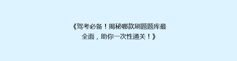 《驾考必备！揭秘哪款刷题题库最全面，助你一次性通关！》