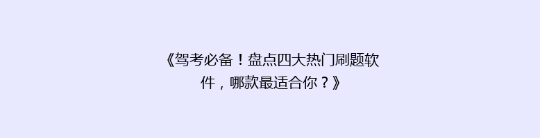 《驾考必备！盘点四大热门刷题软件，哪款最适合你？》