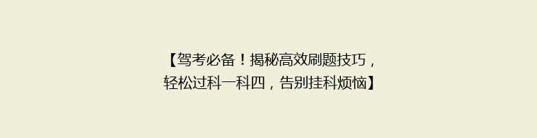 【驾考必备！揭秘高效刷题技巧，轻松过科一科四，告别挂科烦恼】