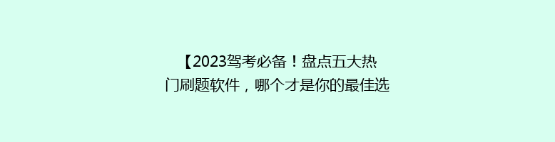 【2023驾考必备！盘点五大热门刷题软件，哪个才是你的最佳选择？】