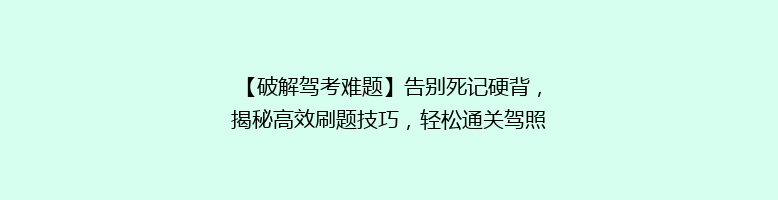 【破解驾考难题】告别死记硬背，揭秘高效刷题技巧，轻松通关驾照考试！