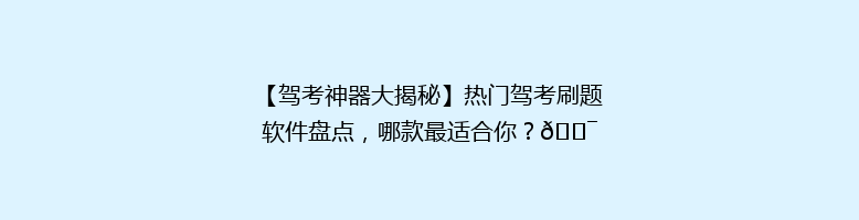 【驾考神器大揭秘】热门驾考刷题软件盘点，哪款最适合你？🎯