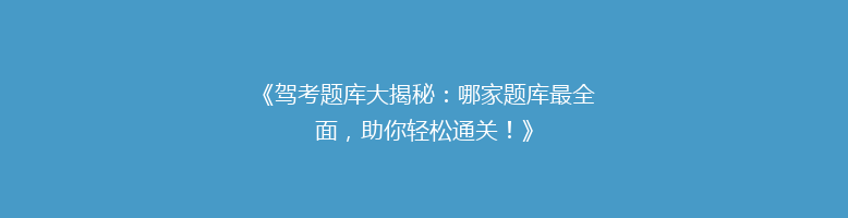 《驾考题库大揭秘：哪家题库最全面，助你轻松通关！》