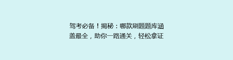 驾考必备！揭秘：哪款刷题题库涵盖最全，助你一路通关，轻松拿证？