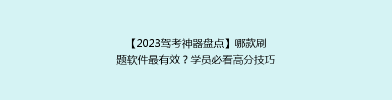 【2023驾考神器盘点】哪款刷题软件最有效？学员必看高分技巧！