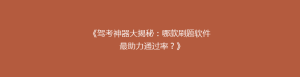 《驾考神器大揭秘:哪款刷题软件最助力通过率?》