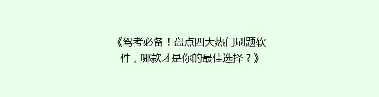 《驾考必备！盘点四大热门刷题软件，哪款才是你的最佳选择？》
