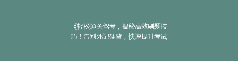 《轻松通关驾考，揭秘高效刷题技巧！告别死记硬背，快速提升考试分数》