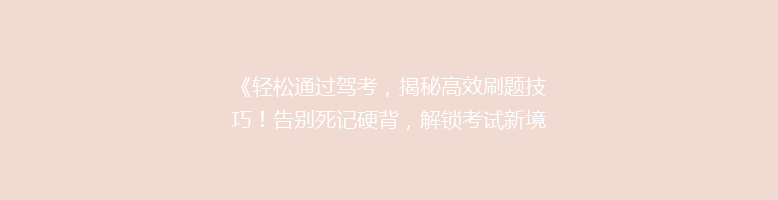 《轻松通过驾考，揭秘高效刷题技巧！告别死记硬背，解锁考试新境界》