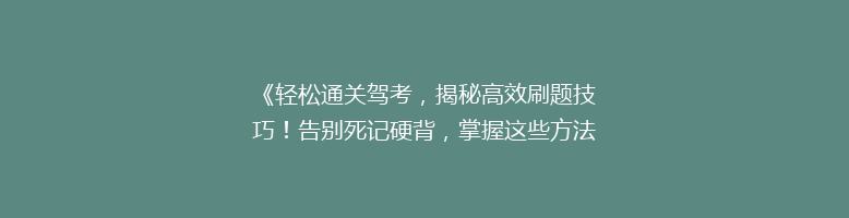 《轻松通关驾考，揭秘高效刷题技巧！告别死记硬背，掌握这些方法就能一考过关》