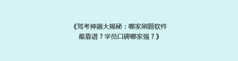 《驾考神器大揭秘：哪家刷题软件最靠谱？学员口碑哪家强？》