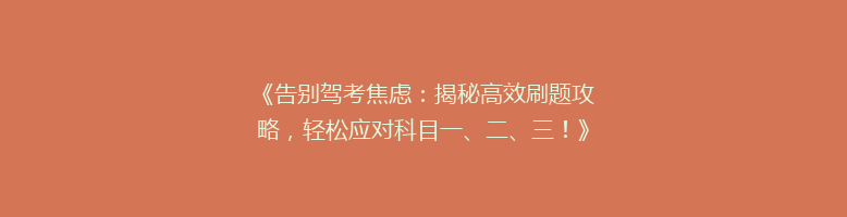 《告别驾考焦虑：揭秘高效刷题攻略，轻松应对科目一、二、三！》