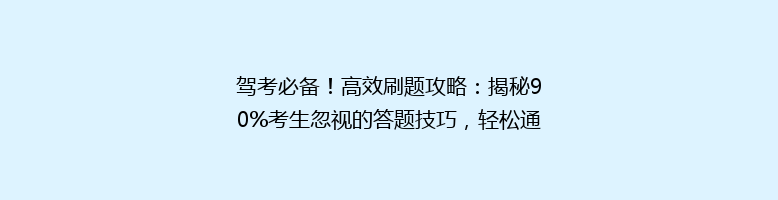 驾考必备！高效刷题攻略：揭秘90%考生忽视的答题技巧，轻松通过科目一！