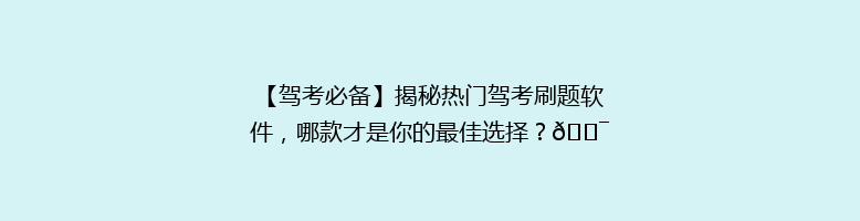 【驾考必备】揭秘热门驾考刷题软件，哪款才是你的最佳选择？🎯