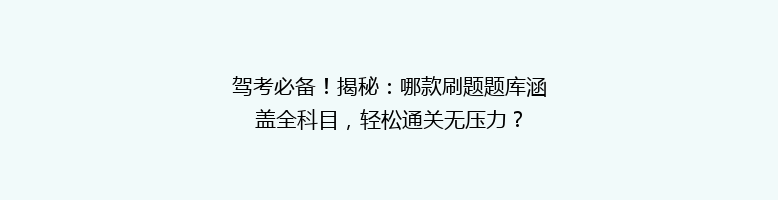 驾考必备！揭秘：哪款刷题题库涵盖全科目，轻松通关无压力？
