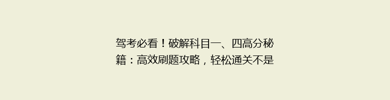 驾考必看！破解科目一、四高分秘籍：高效刷题攻略，轻松通关不是梦！