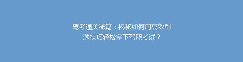 驾考通关秘籍：揭秘如何用高效刷题技巧轻松拿下驾照考试？