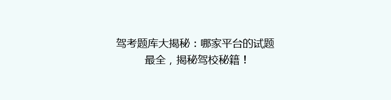 驾考题库大揭秘：哪家平台的试题最全，揭秘驾校秘籍！