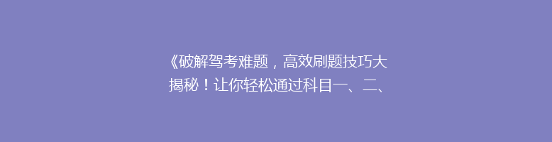 《破解驾考难题，高效刷题技巧大揭秘！让你轻松通过科目一、二、三》