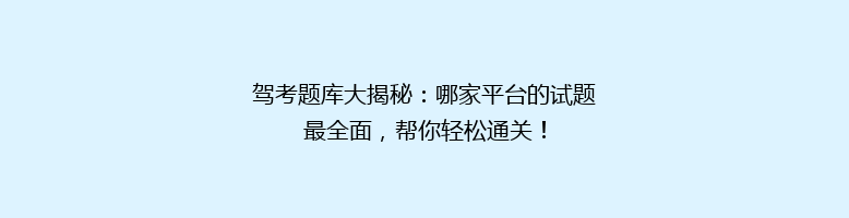 驾考题库大揭秘：哪家平台的试题最全面，帮你轻松通关！