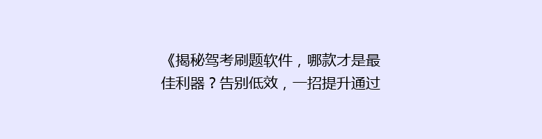 《揭秘驾考刷题软件，哪款才是最佳利器？告别低效，一招提升通过率！》