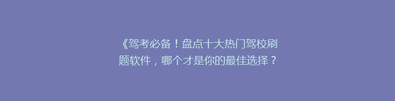 《驾考必备！盘点十大热门驾校刷题软件，哪个才是你的最佳选择？》