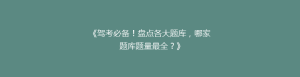 《驾考必备!盘点各大题库,哪家题库题量最全?》
