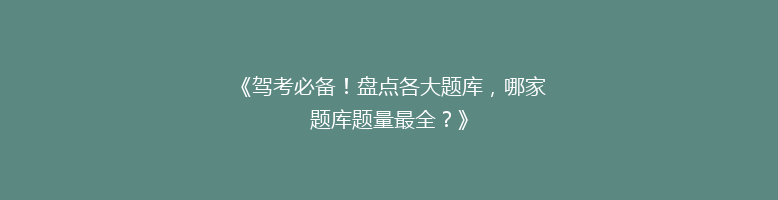 《驾考必备！盘点各大题库，哪家题库题量最全？》