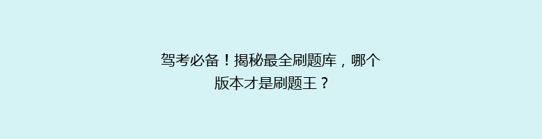 驾考必备！揭秘最全刷题库，哪个版本才是刷题王？