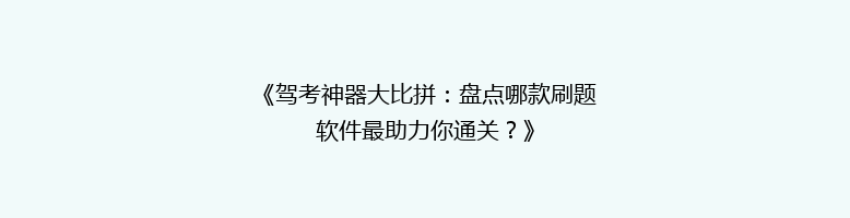 《驾考神器大比拼：盘点哪款刷题软件最助力你通关？》