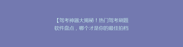 【驾考神器大揭秘！热门驾考刷题软件盘点，哪个才是你的最佳拍档？】