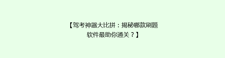 【驾考神器大比拼：揭秘哪款刷题软件最助你通关？】