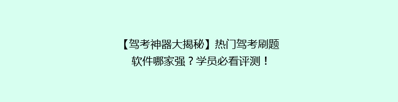 【驾考神器大揭秘】热门驾考刷题软件哪家强？学员必看评测！