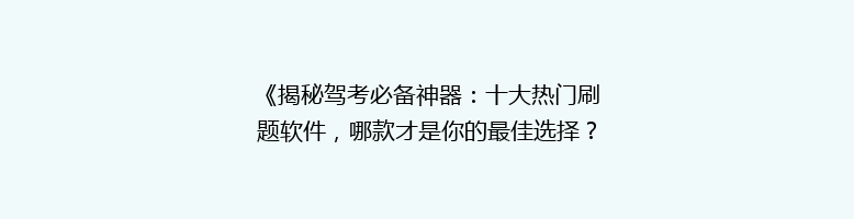 《揭秘驾考必备神器：十大热门刷题软件，哪款才是你的最佳选择？》
